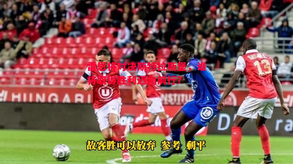 利记官方网站-雷恩将对决斯特拉斯堡，谁将取得胜利迈向前行？