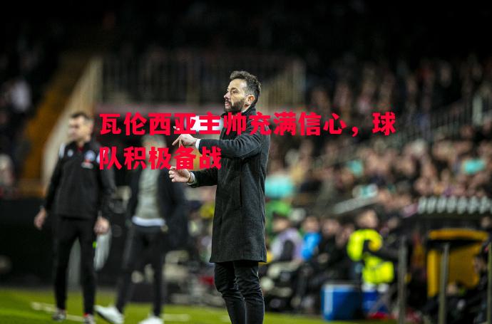 瓦伦西亚主帅充满信心，球队积极备战