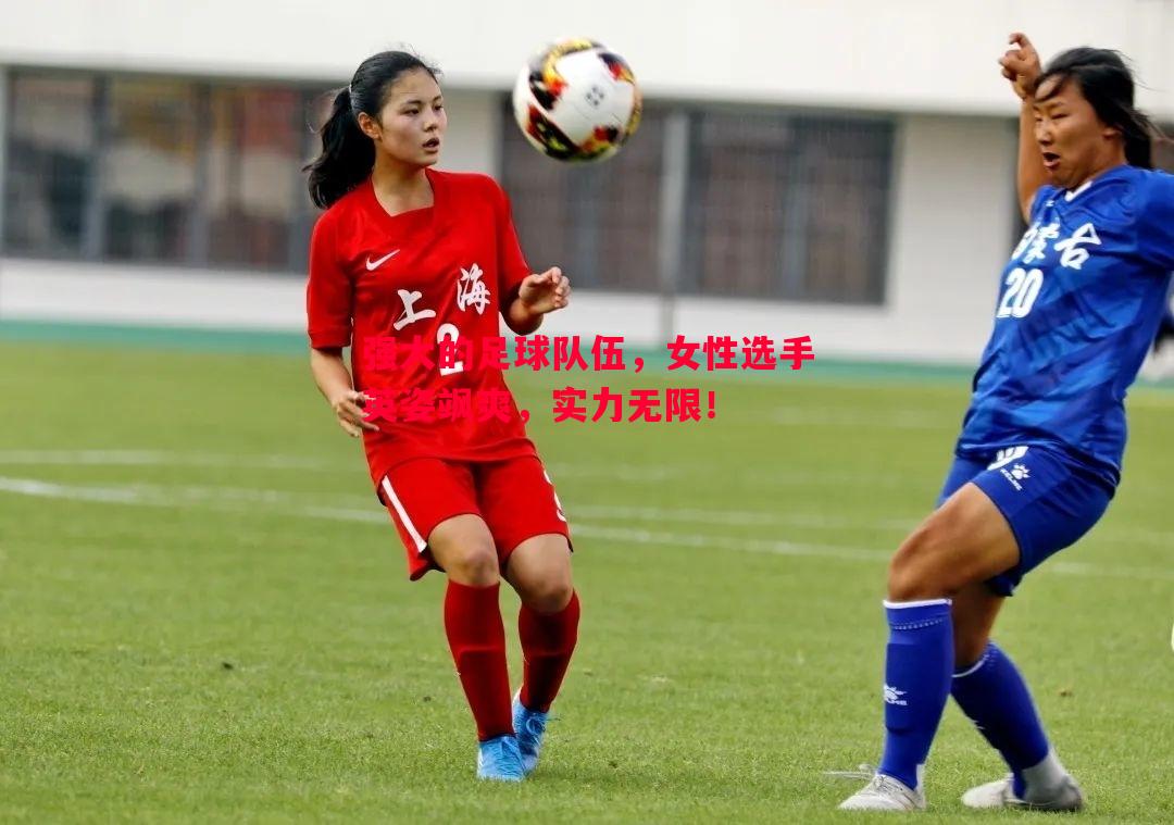 强大的足球队伍，女性选手英姿飒爽，实力无限！