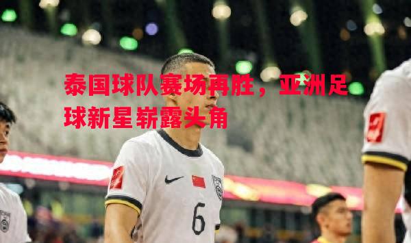 泰国球队赛场再胜，亚洲足球新星崭露头角