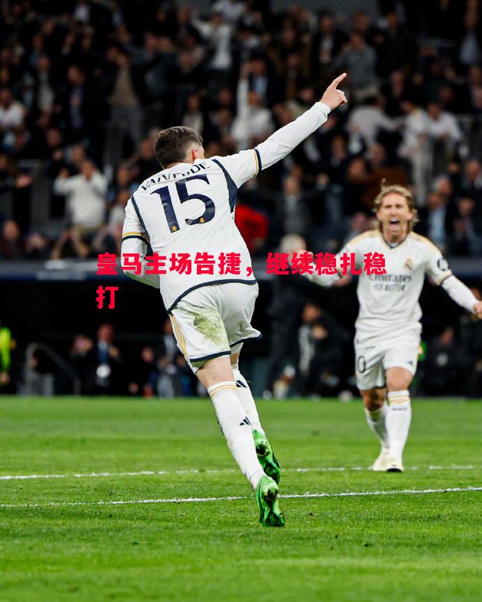 利记平台-皇马主场告捷，继续稳扎稳打