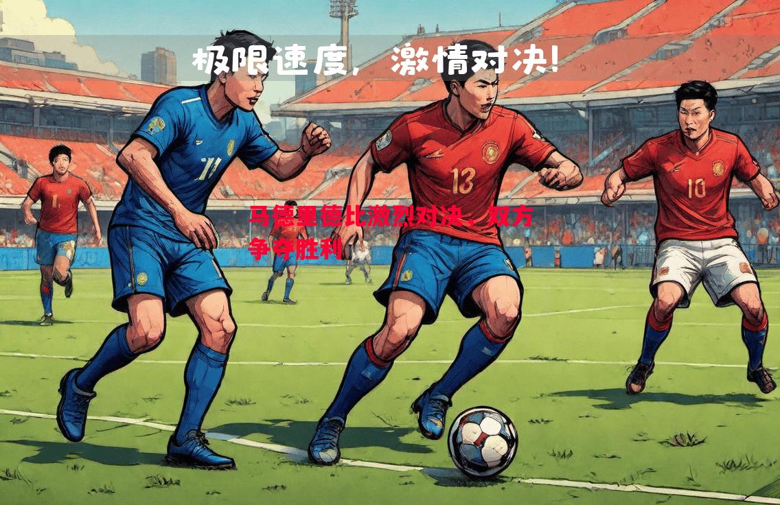 利记平台-马德里德比激烈对决，双方争夺胜利