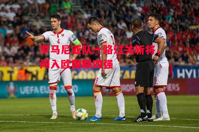 利记官网-罗马尼亚队一路过关斩将，闯入欧国联四强