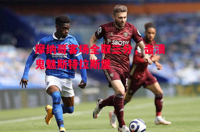 利记官网-摩纳哥客场全取三分，击溃鬼魅斯特拉斯堡