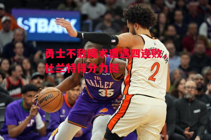 勇士不敌魔术遭遇四连败，杜兰特得分力挺