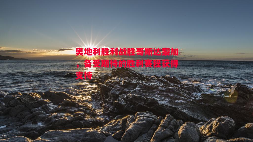 奥地利胜利战胜哥斯达黎加，备受期待的胜利赛程获得支持