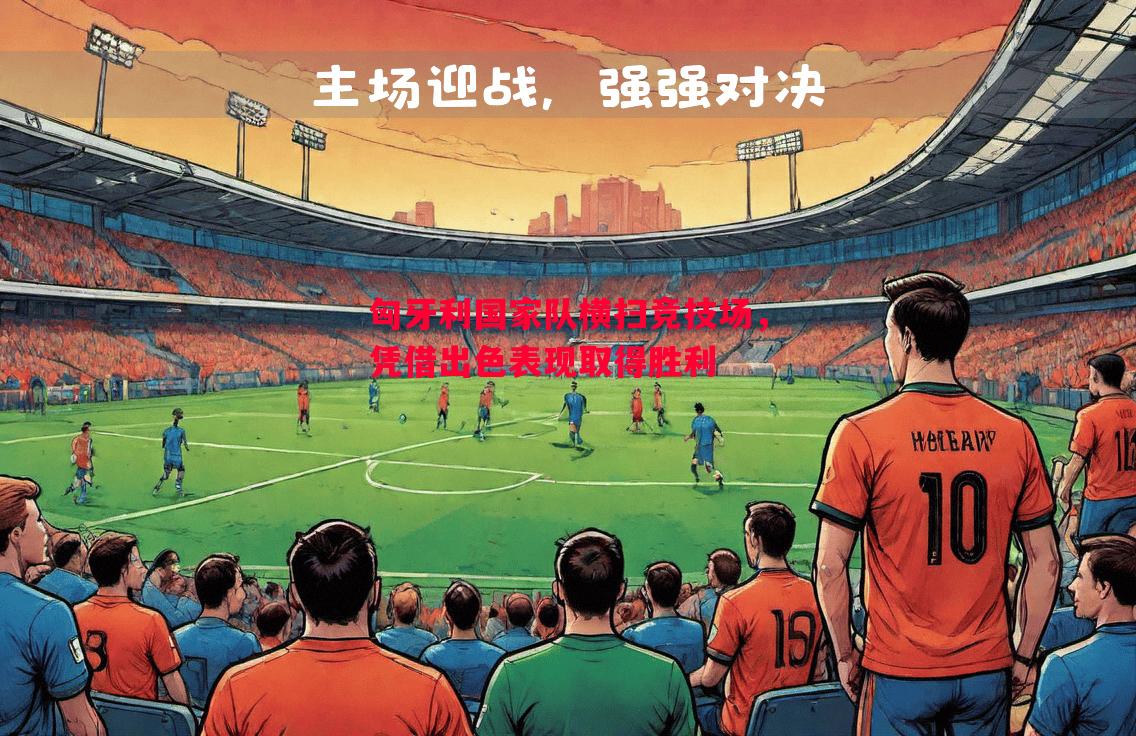 利记官网-匈牙利国家队横扫竞技场，凭借出色表现取得胜利