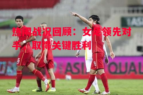利记平台-热闹战况回顾：女足领先对手，取得关键胜利