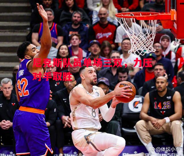 利记-尼克斯队员单场三双，力压对手取胜