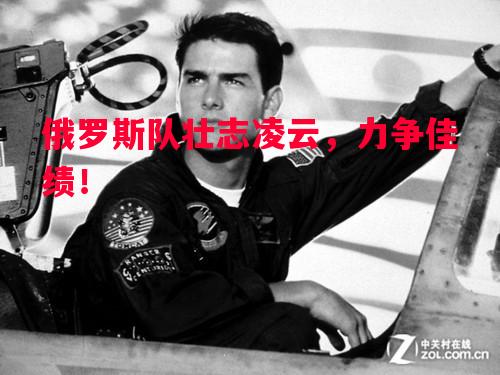 利记官方网站-俄罗斯队壮志凌云，力争佳绩！