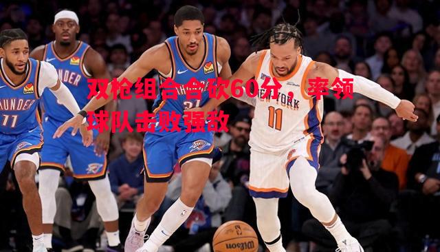 双枪组合合砍60分，率领球队击败强敌