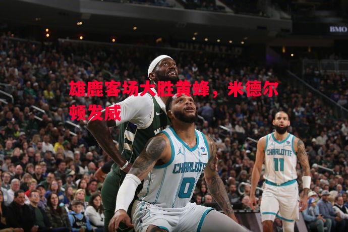 利记-雄鹿客场大胜黄蜂，米德尔顿发威