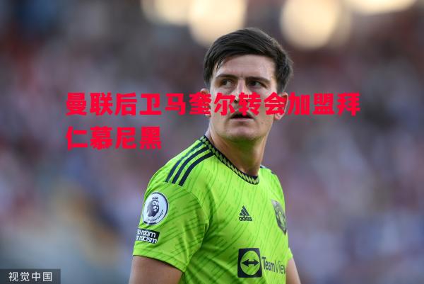 曼联后卫马奎尔转会加盟拜仁慕尼黑