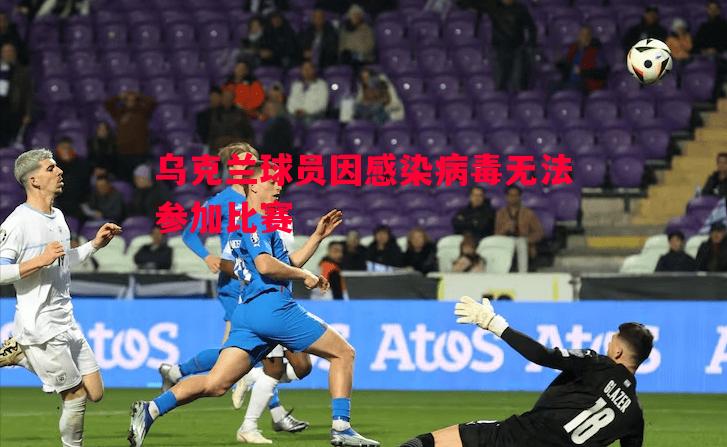 利记官网-乌克兰球员因感染病毒无法参加比赛