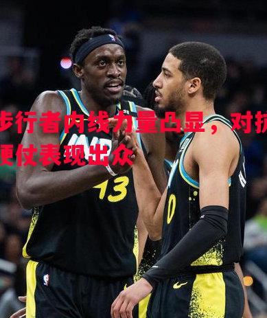 步行者内线力量凸显，对抗硬仗表现出众