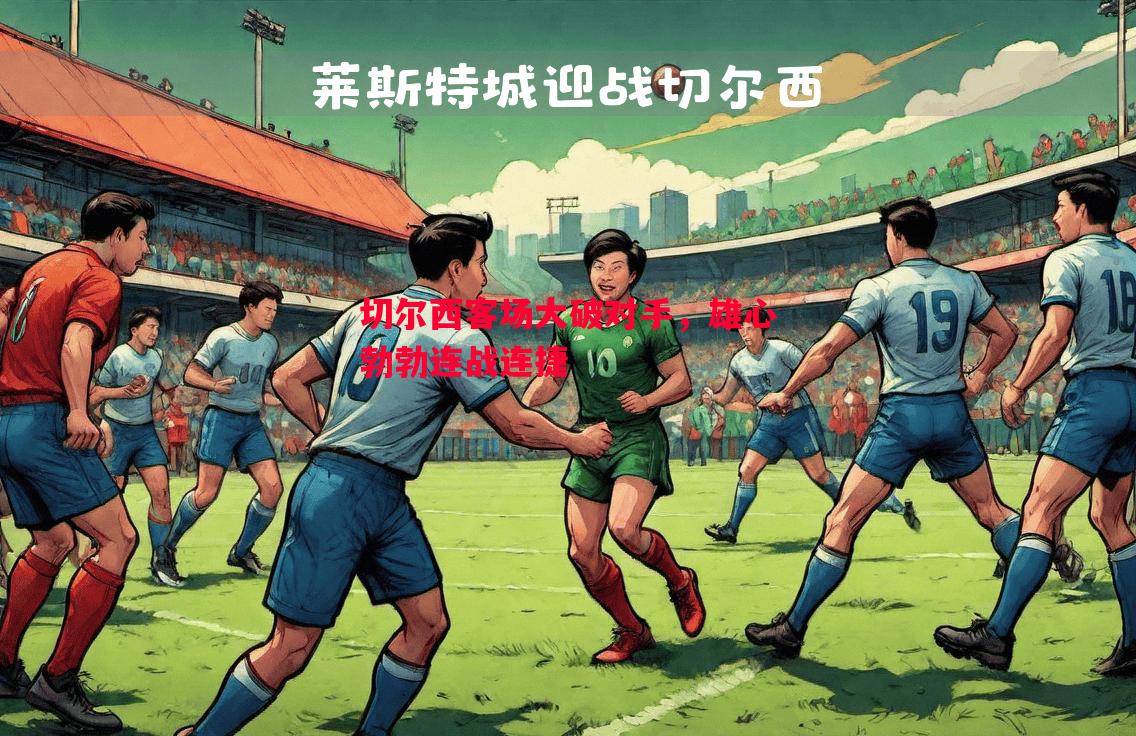 利记-切尔西客场大破对手，雄心勃勃连战连捷