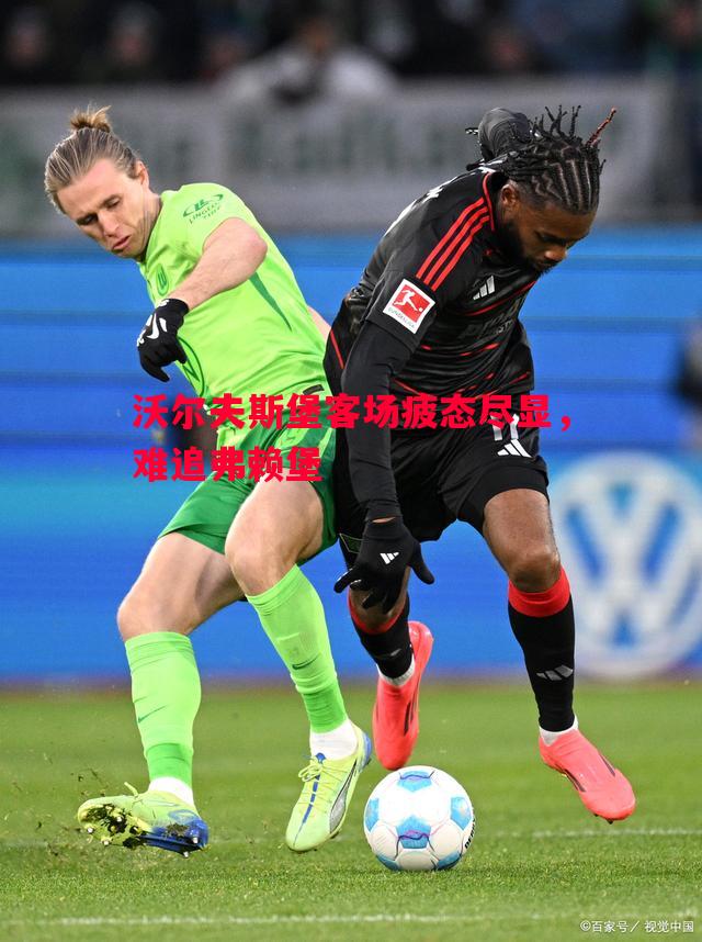 利记-沃尔夫斯堡客场疲态尽显，难追弗赖堡