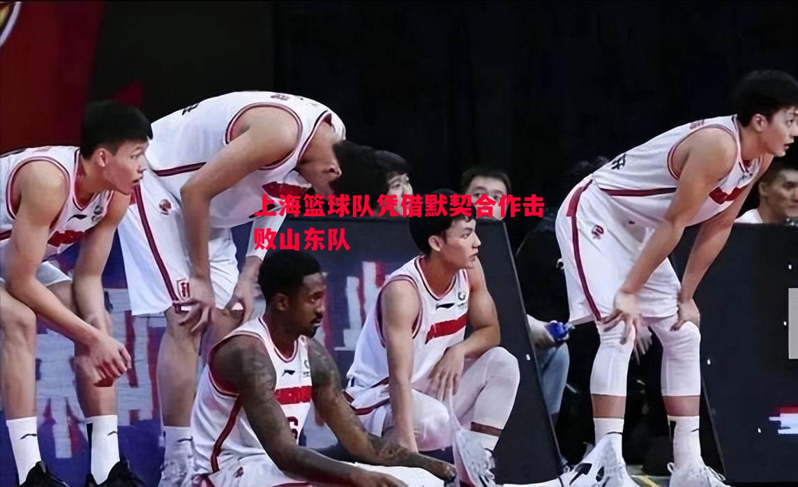 上海篮球队凭借默契合作击败山东队