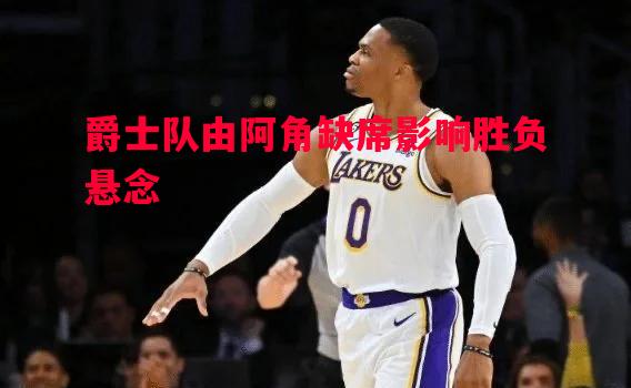 爵士队由阿角缺席影响胜负悬念