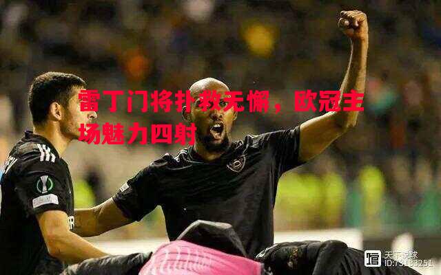 雷丁门将扑救无懈，欧冠主场魅力四射