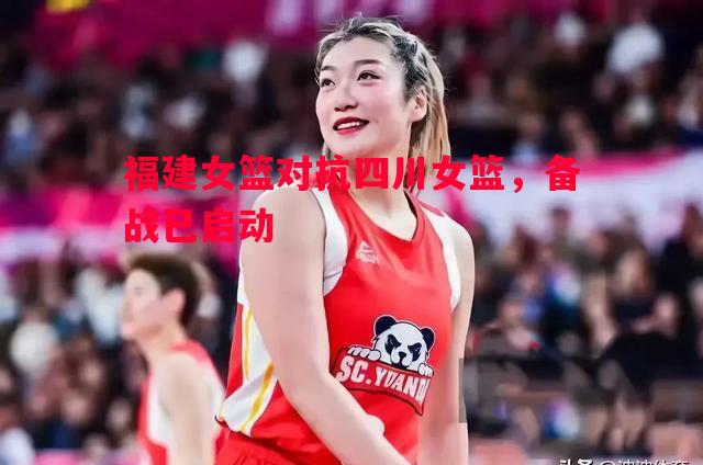 福建女篮对抗四川女篮，备战已启动