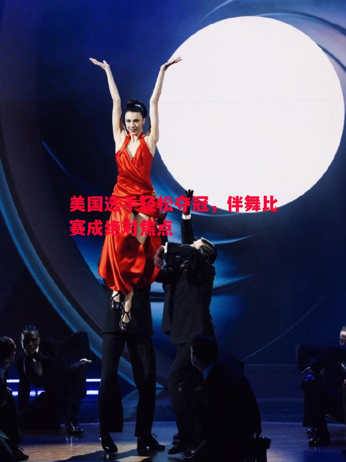 美国选手轻松夺冠，伴舞比赛成绝对焦点