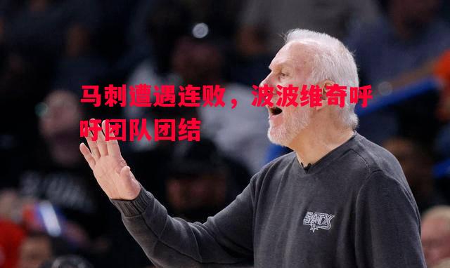 马刺遭遇连败，波波维奇呼吁团队团结