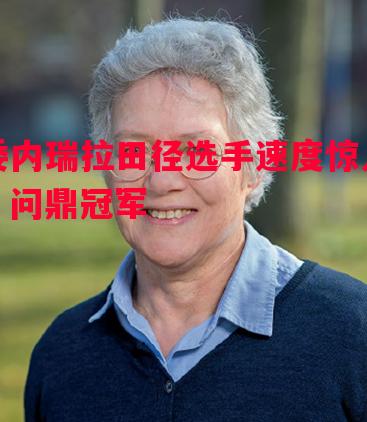 委内瑞拉田径选手速度惊人，问鼎冠军