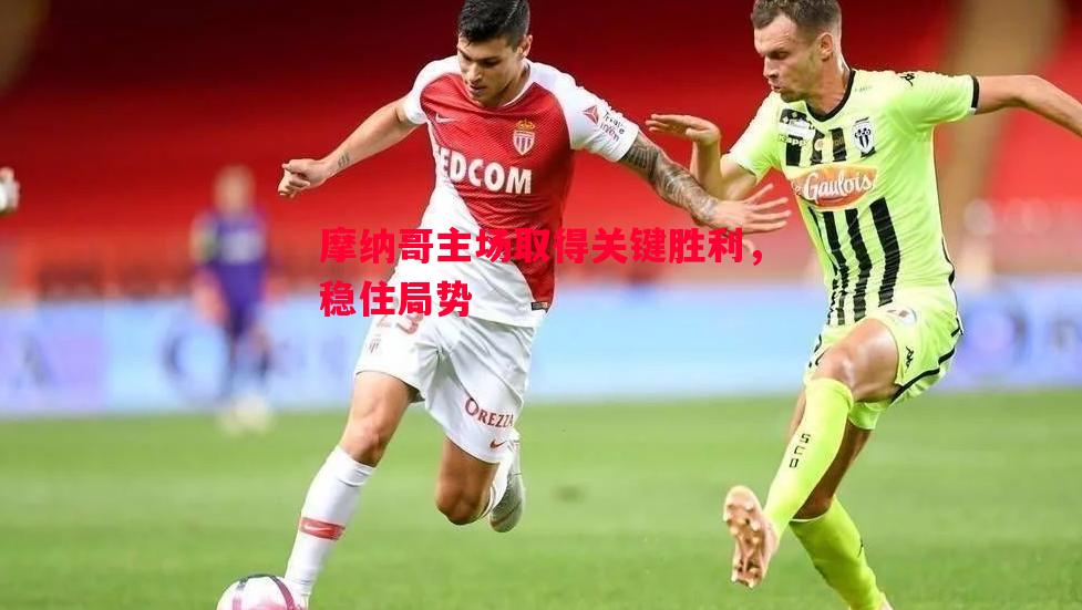 摩纳哥主场取得关键胜利，稳住局势