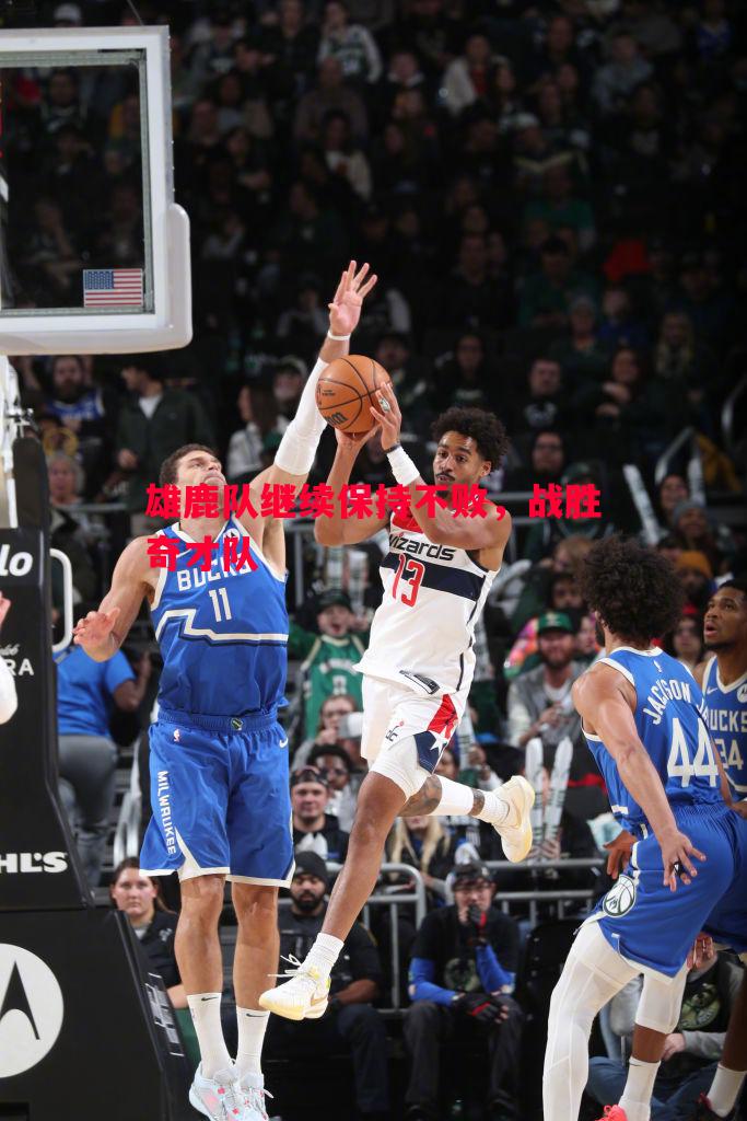 雄鹿队继续保持不败,战胜奇才队 雄鹿队继续保持不败,战胜奇才队