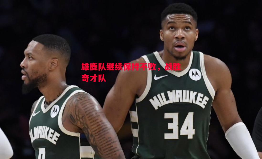 雄鹿队继续保持不败,战胜奇才队 雄鹿队继续保持不败,战胜奇才队