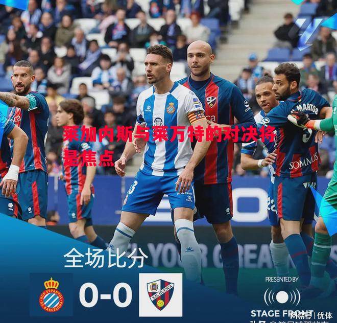 莱加内斯与莱万特的对决将是焦点 莱加内斯与莱万特的对决将是焦点