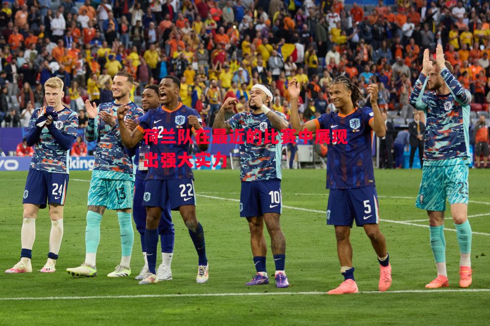 利记官方网站-荷兰队在最近的比赛中展现出强大实力