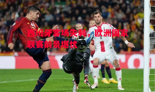 西班牙客场失利，欧洲国家联赛前景堪忧