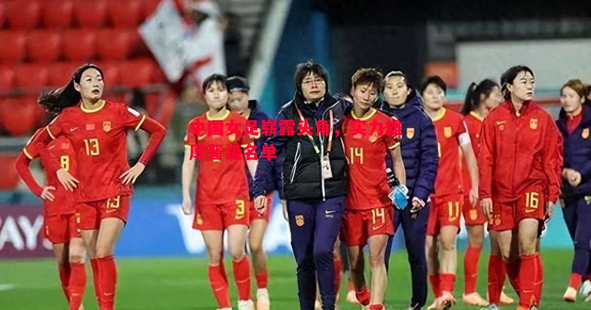 中国女足崭露头角，实力雄厚晋级名单