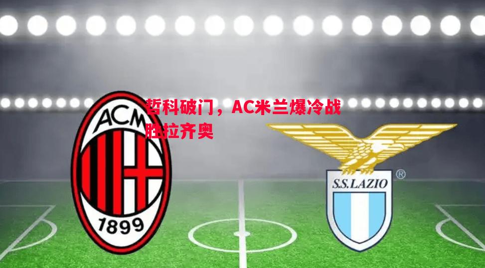 哲科破门，AC米兰爆冷战胜拉齐奥