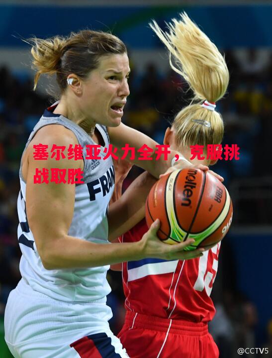 塞尔维亚火力全开，克服挑战取胜