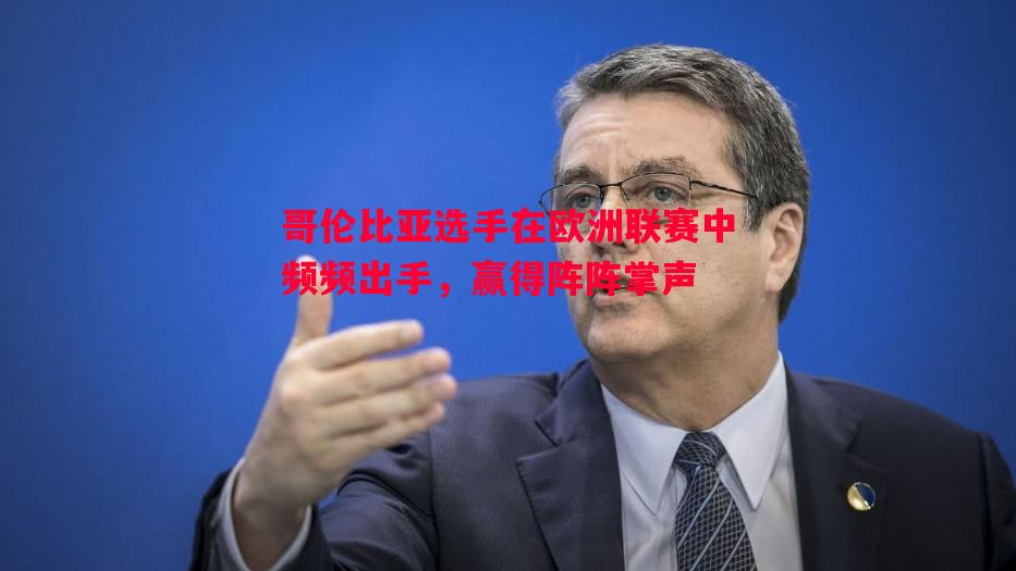 哥伦比亚选手在欧洲联赛中频频出手，赢得阵阵掌声