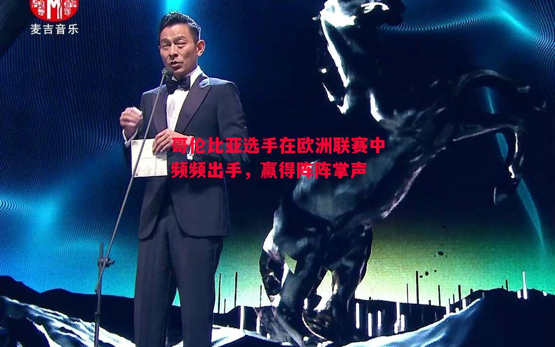 哥伦比亚选手在欧洲联赛中频频出手，赢得阵阵掌声