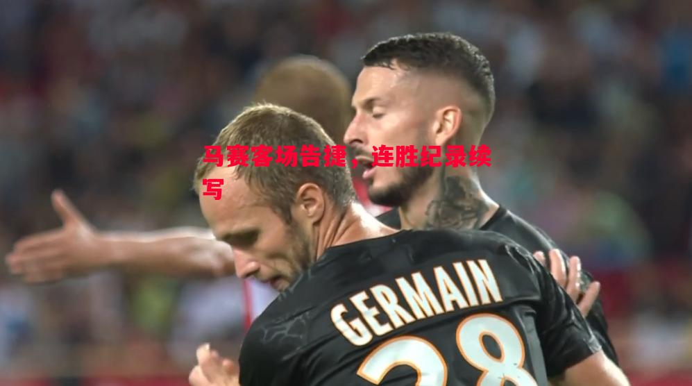 马赛客场告捷，连胜纪录续写