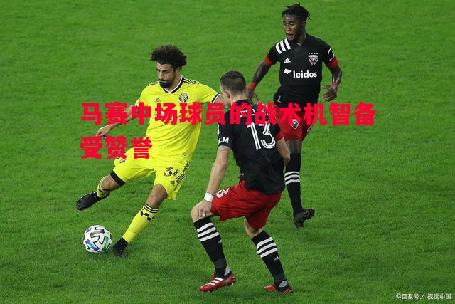 马赛中场球员的战术机智备受赞誉
