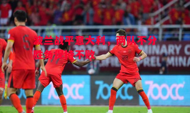 波兰战平意大利，两队不分胜负保持不败