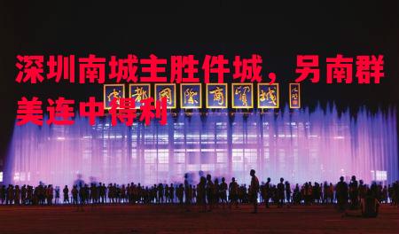 深圳南城主胜件城，另南群美连中得利