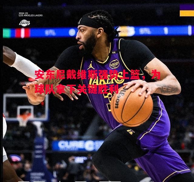 安东尼戴维斯强势上篮，为球队拿下关键胜利