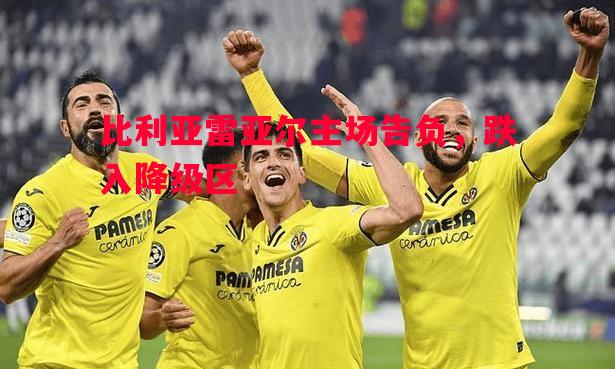 比利亚雷亚尔主场告负，跌入降级区