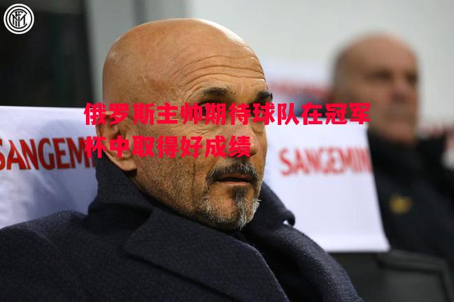 俄罗斯主帅期待球队在冠军杯中取得好成绩
