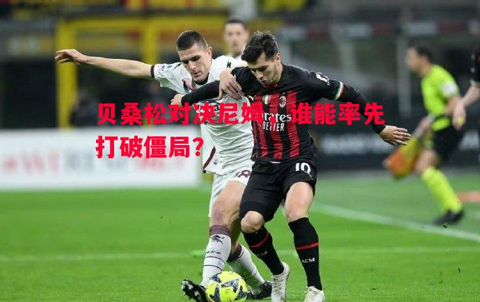 利记官网-贝桑松对决尼姆，谁能率先打破僵局？