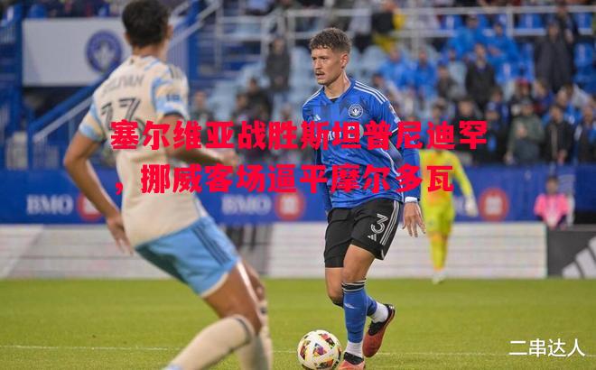 利记-塞尔维亚战胜斯坦普尼迪罕，挪威客场逼平摩尔多瓦