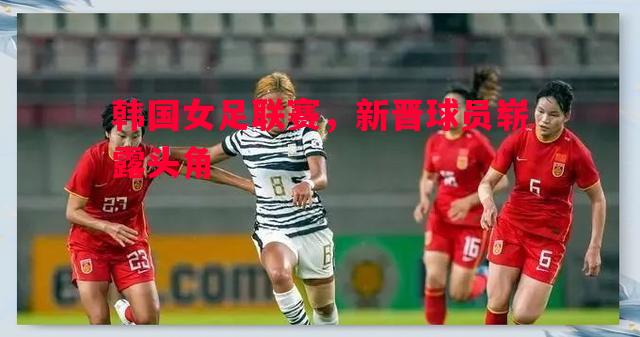 韩国女足联赛，新晋球员崭露头角