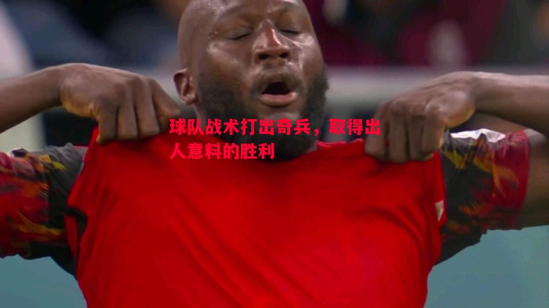 利记平台-球队战术打出奇兵，取得出人意料的胜利